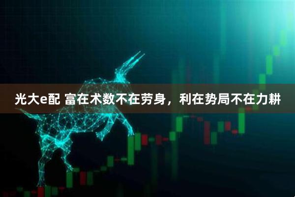 光大e配 富在术数不在劳身，利在势局不在力耕